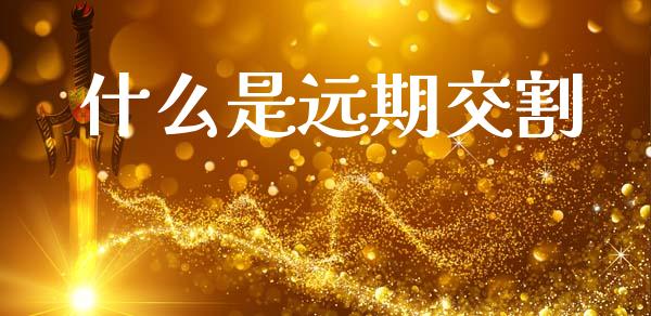 什么是远期交割_https://wap.sdyuehang.cn_债券资讯_第1张
