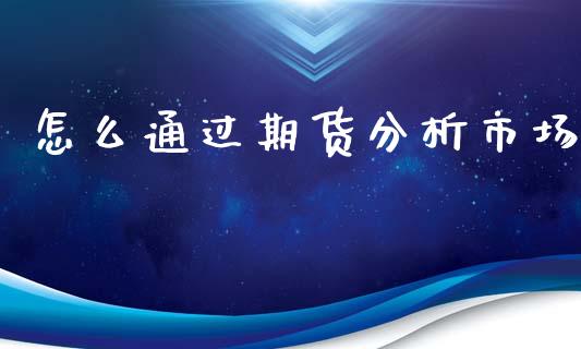 怎么通过期货分析市场_https://wap.sdyuehang.cn_债券资讯_第1张