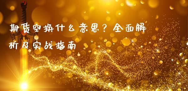 期货空换什么意思？全面解析及实战指南_https://wap.sdyuehang.cn_美股行情_第1张