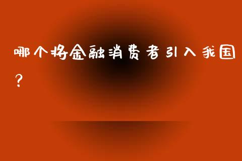 哪个将金融消费者引入我国？_https://wap.sdyuehang.cn_债券资讯_第1张
