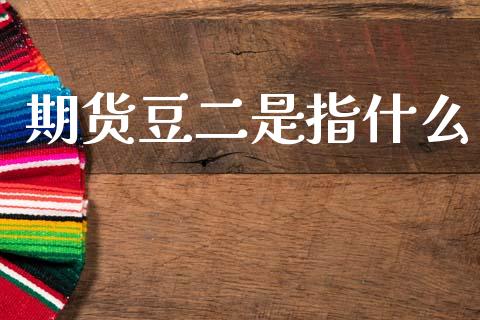 期货豆二是指什么_https://wap.sdyuehang.cn_产经新闻_第1张