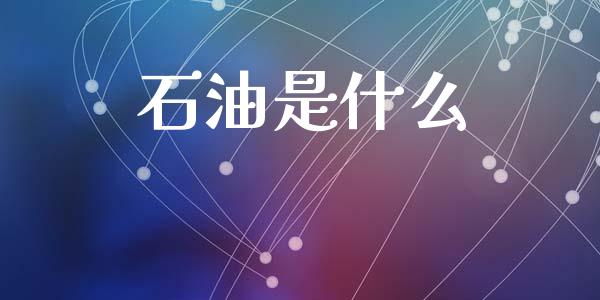 石油是什么_https://wap.sdyuehang.cn_新股申购_第1张