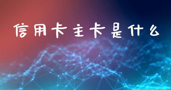 信用卡主卡是什么_https://wap.sdyuehang.cn_新股申购_第1张