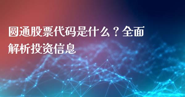圆通股票代码是什么？全面解析投资信息_https://wap.sdyuehang.cn_产经新闻_第1张