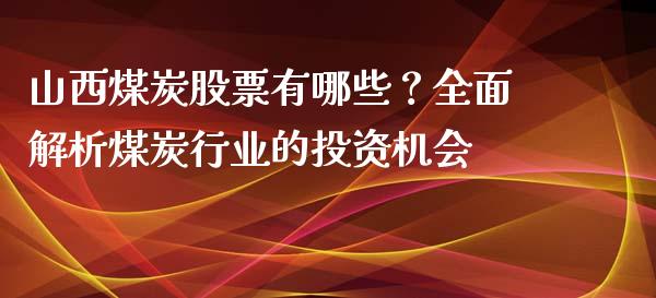 山西煤炭股票有哪些？全面解析煤炭行业的投资机会_https://wap.sdyuehang.cn_美股行情_第1张