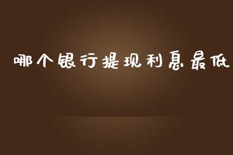 哪个银行提现利息最低_https://wap.sdyuehang.cn_债券资讯_第1张