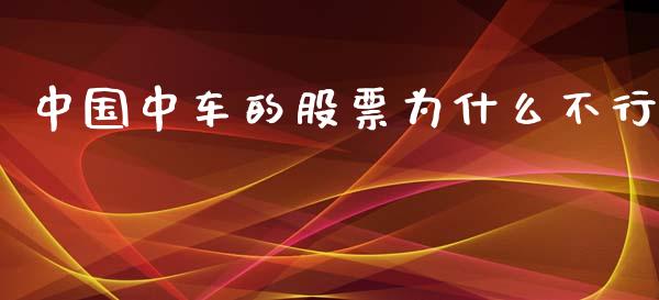 中国中车的股票为什么不行_https://wap.sdyuehang.cn_产经新闻_第1张