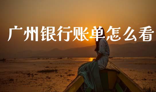 广州银行账单怎么看_https://wap.sdyuehang.cn_债券资讯_第1张