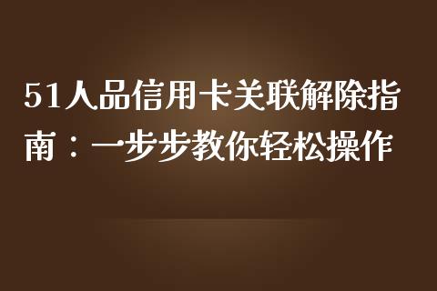 51人品信用卡关联解除指南：一步步教你轻松操作_https://wap.sdyuehang.cn_债券资讯_第1张