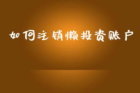 如何注销懒投资账户_https://wap.sdyuehang.cn_新股申购_第1张