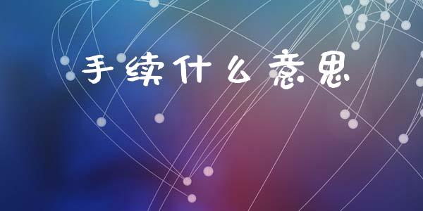 手续什么意思_https://wap.sdyuehang.cn_产经新闻_第1张