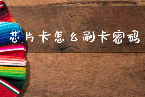 芯片卡怎么刷卡密码_https://wap.sdyuehang.cn_债券资讯_第1张