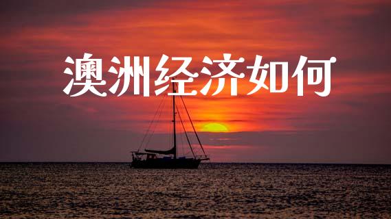 澳洲经济如何_https://wap.sdyuehang.cn_美股行情_第1张