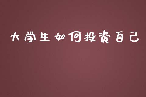 大学生如何投资自己_https://wap.sdyuehang.cn_产经新闻_第1张