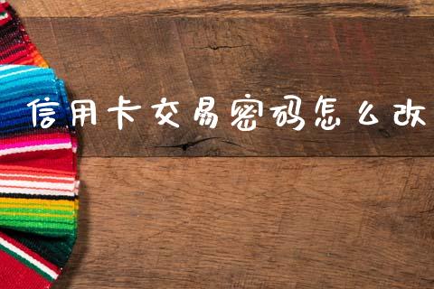 信用卡交易密码怎么改_https://wap.sdyuehang.cn_新股申购_第1张