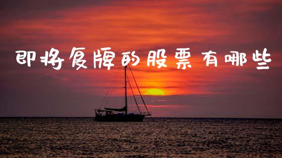 即将复牌的股票有哪些_https://wap.sdyuehang.cn_产经新闻_第1张