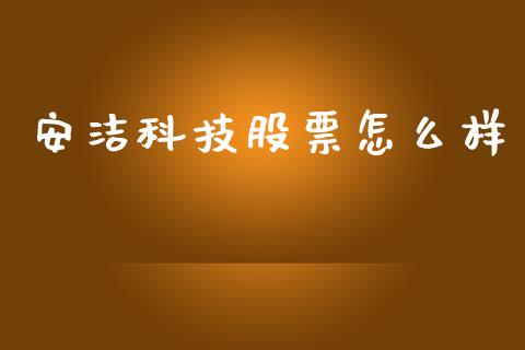 安洁科技股票怎么样_https://wap.sdyuehang.cn_产经新闻_第1张