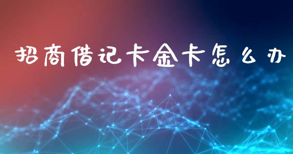 招商借记卡金卡怎么办_https://wap.sdyuehang.cn_美股行情_第1张