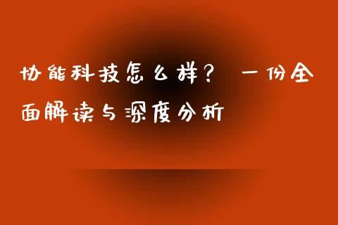 协能科技怎么样? 一份全面解读与深度分析_美股行情_第1张_产经新闻_债券资讯_新股申购_美股行情 协能科技怎么样? 一份全面解读与深度分析_https://wap.sdyuehang.cn_美股行情_第1张