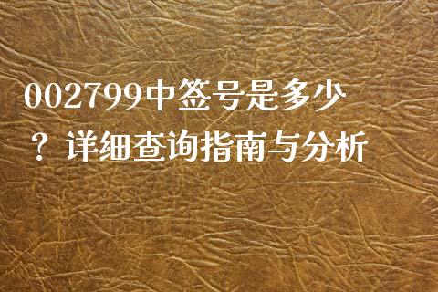 002799中签号是多少？ 详细查询指南与分析_https://wap.sdyuehang.cn_产经新闻_第1张