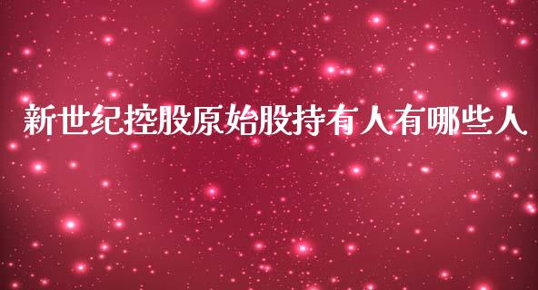 新世纪控股原始股持有人有哪些人_https://wap.sdyuehang.cn_债券资讯_第1张