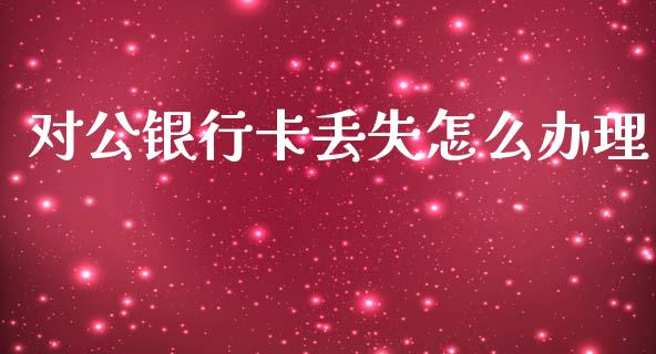 对公银行卡丢失怎么办理_https://wap.sdyuehang.cn_债券资讯_第1张