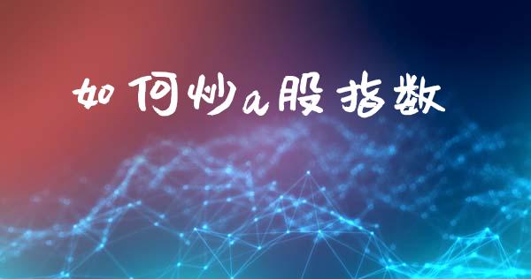 如何炒a股指数_https://wap.sdyuehang.cn_产经新闻_第1张
