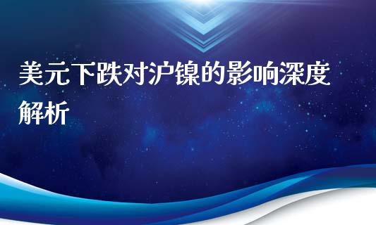 美元下跌对沪镍的影响深度解析_债券资讯_第1张_产经新闻_债券资讯_新股申购_美股行情 美元下跌对沪镍的影响深度解析_https://wap.sdyuehang.cn_债券资讯_第1张