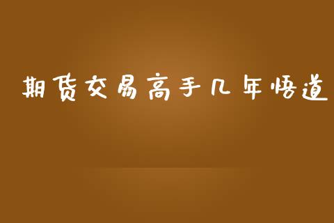期货交易高手几年悟道_https://wap.sdyuehang.cn_新股申购_第1张