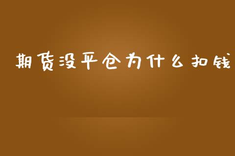 期货没平仓为什么扣钱_https://wap.sdyuehang.cn_产经新闻_第1张