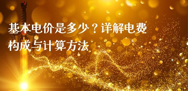 基本电价是多少？详解电费构成与计算方法_https://wap.sdyuehang.cn_产经新闻_第1张