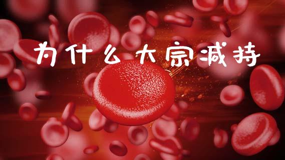 为什么大宗减持_https://wap.sdyuehang.cn_债券资讯_第1张