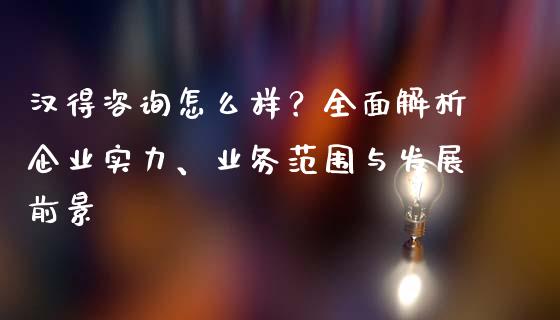 汉得咨询怎么样？全面解析企业实力、业务范围与发展前景_https://wap.sdyuehang.cn_产经新闻_第1张