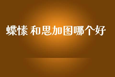 蝶愫 和思加图哪个好_https://wap.sdyuehang.cn_美股行情_第1张