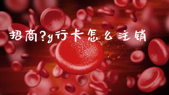 招商?y行卡怎么注销_https://wap.sdyuehang.cn_产经新闻_第1张