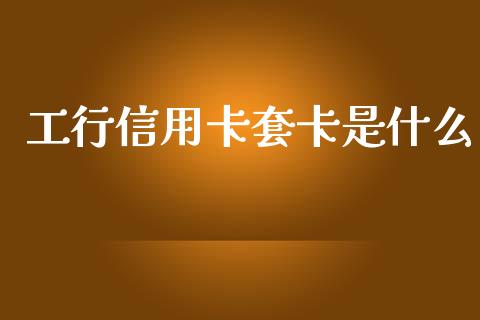工行信用卡套卡是什么_https://wap.sdyuehang.cn_新股申购_第1张