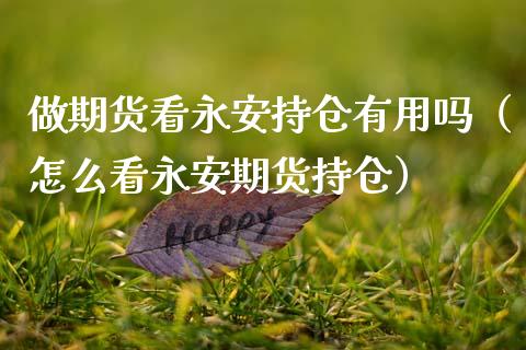 做期货看永安持仓有用吗(怎么看永安期货持仓)_债券资讯_第1张_产经新闻_债券资讯_新股申购_美股行情 做期货看永安持仓有用吗(怎么看永安期货持仓)_https://wap.sdyuehang.cn_债券资讯_第1张