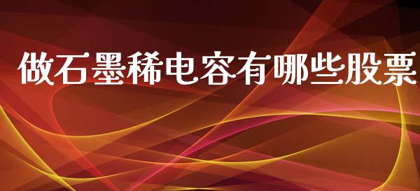 做石墨稀电容有哪些股票_https://wap.sdyuehang.cn_美股行情_第1张