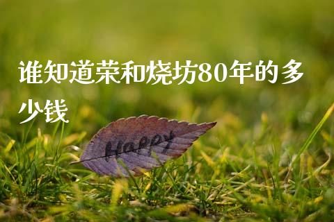 谁知道荣和烧坊80年的多少钱_https://wap.sdyuehang.cn_新股申购_第1张
