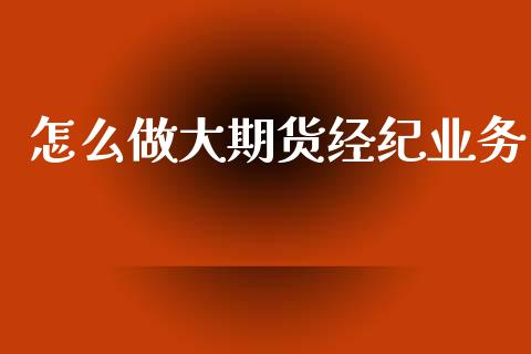 怎么做大期货经纪业务_https://wap.sdyuehang.cn_新股申购_第1张