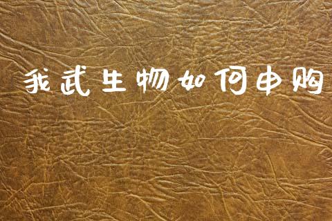 我武生物如何申购_https://wap.sdyuehang.cn_债券资讯_第1张