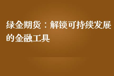 绿金期货：解锁可持续发展的金融工具_https://wap.sdyuehang.cn_债券资讯_第1张