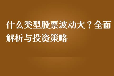 什么类型股票波动大？全面解析与投资策略_https://wap.sdyuehang.cn_美股行情_第1张