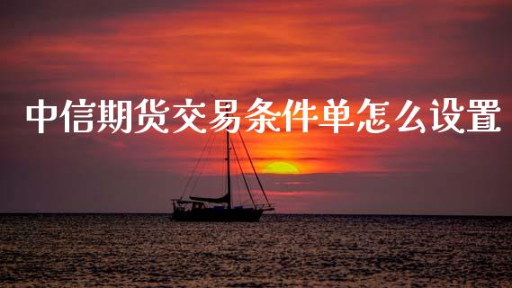中信期货交易条件单怎么设置_https://wap.sdyuehang.cn_新股申购_第1张