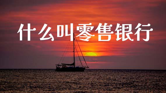 什么叫零售银行_https://wap.sdyuehang.cn_债券资讯_第1张