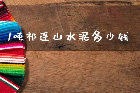 1吨祁连山水泥多少钱_https://wap.sdyuehang.cn_美股行情_第1张