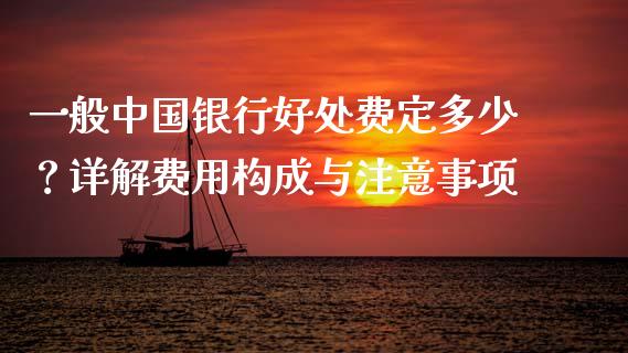 一般中国银行好处费定多少？详解费用构成与注意事项_https://wap.sdyuehang.cn_债券资讯_第1张