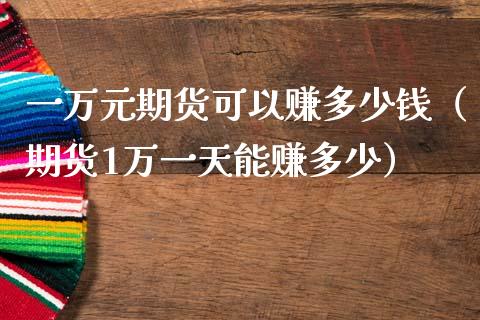 一万元期货可以赚多少钱（期货1万一天能赚多少）_https://wap.sdyuehang.cn_产经新闻_第1张
