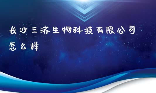 长沙三济生物科技有限公司怎么样_https://wap.sdyuehang.cn_美股行情_第1张