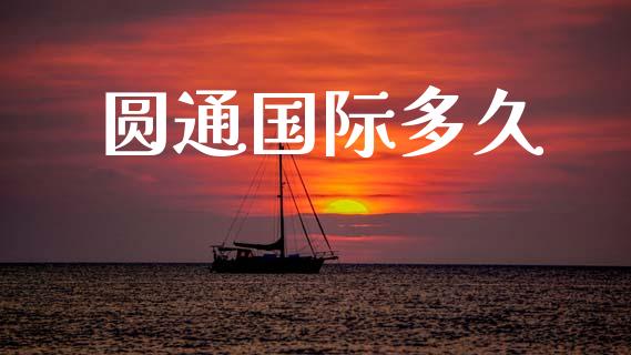 圆通国际多久_https://wap.sdyuehang.cn_产经新闻_第1张